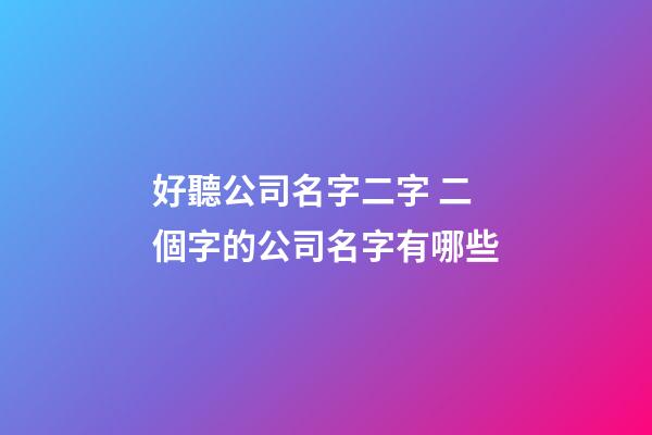 好聽公司名字二字 二個字的公司名字有哪些-第1張-公司起名-玄機派
